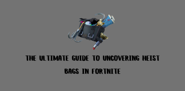 The Ultimate Guide to Uncovering Heist Bags in Fortnite