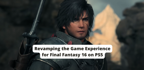 Revamping the Game Experience for Final Fantasy 16 on PS5